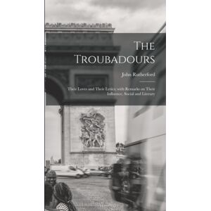 Legare Street Press The Troubadours : Their Loves And Their Lyrics; With Remarks On Their Influence, Social And Literary Legare Street Press The Troubadours : Their Loves And Their Lyrics; With Remarks On Their Influence, Social And Literary