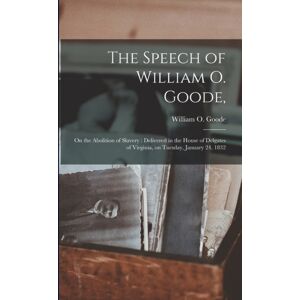 Legare Street Press The Speech Of William O. Goode, : On The Abolition Of Slavery: Delivered In The House Of Delgates Of Virginia, On Tuesday, January 24, 1832 Legare Street Press The Speech Of William O. Goode, : On The Abolition Of Slavery: Delivered In The House Of Delgates Of Virginia, On Tuesday, January 24, 1832