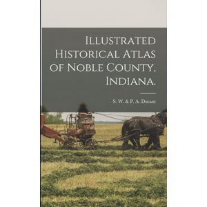 Legare Street Press Illustrated Historical Atlas Of Noble County, Indiana. Legare Street Press Illustrated Historical Atlas Of Noble County, Indiana.
