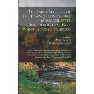 Legare Street Press The Early Records Of The Town Of Lunenburg, Massachusetts, Including That Part Which Is Now Fitchburg; 1719-1764. A Complete Transcript Of The Town Meetings And Selectmen'S Records Contained In The Fi Legare Street Press The Early Records Of The Town Of Lunenburg, Massachusetts, Including That Part Which Is Now Fitchburg; 1719-1764. A Complete Transcript Of The Town Meetings And Selectmen'S Records Contained In The Fi