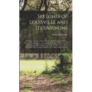 Legare Street Press Sketches Of Louisville And Its Environs : Including, Among A Great Variety Of Miscellaneous Matter, A Florula Louisvillensis Or, A Catalogue Of Nearly 400 Genera And 600 Species Of Plants That Grow In Legare Street Press Sketches Of Louisville And Its Environs : Including, Among A Great Variety Of Miscellaneous Matter, A Florula Louisvillensis Or, A Catalogue Of Nearly 400 Genera And 600 Species Of Plants That Grow In