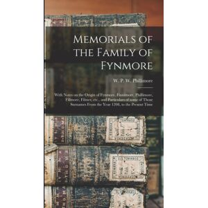 Legare Street Press Memorials Of The Family Of Fynmore : With Notes On The Origin Of Fynmore, Finnimore, Phillimore, Fillmore, Filmer, Etc., And Particulars Of Some Of Those Surnames From The Year 1208, To The Present Ti Legare Street Press Memorials Of The Family Of Fynmore : With Notes On The Origin Of Fynmore, Finnimore, Phillimore, Fillmore, Filmer, Etc., And Particulars Of Some Of Those Surnames From The Year 1208, To The Present Ti