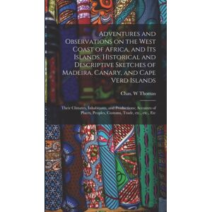 Legare Street Press Adventures And Observations On The West Coast Of Africa, And Its Islands. Historical And Descriptive Sketches Of Madeira, Canary, And Cape Verd Islands; Their Climates, Inhabitants, And Productions; A Legare Street Press Adventures And Observations On The West Coast Of Africa, And Its Islands. Historical And Descriptive Sketches Of Madeira, Canary, And Cape Verd Islands; Their Climates, Inhabitants, And Productions; A