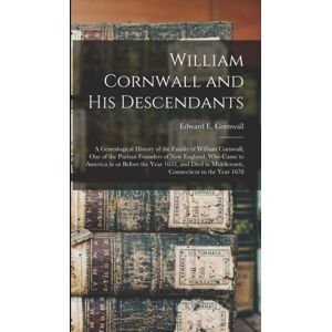 Legare Street Press William Cornwall And His Descendants : A Genealogical History Of The Family Of William Cornwall, One Of The Puritan Founders Of England, Who Came To America In Or Before The Year 1633, And Died In Legare Street Press William Cornwall And His Descendants : A Genealogical History Of The Family Of William Cornwall, One Of The Puritan Founders Of England, Who Came To America In Or Before The Year 1633, And Died In