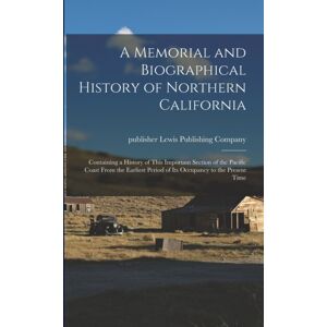 Legare Street Press A Memorial And Biographical History Of Northern California : Containing A History Of This Important Section Of The Pacific Coast From The Earliest Period Of Its Occupancy To The Present Time Legare Street Press A Memorial And Biographical History Of Northern California : Containing A History Of This Important Section Of The Pacific Coast From The Earliest Period Of Its Occupancy To The Present Time