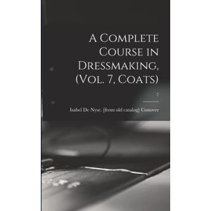 Legare Street Press A Complete Course In Dressmaking, (Vol. 7, Coats); 7 Legare Street Press A Complete Course In Dressmaking, (Vol. 7, Coats); 7
