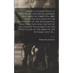 Legare Street Press Gregg'S Cavalry Fight At Gettysburg. Historical Address Delivered October 15th, 1884, Upon The Occasion Of The Dedication Of The Monumental Shaft Erected Upon The Site Of The Cavalry Engagment On The Legare Street Press Gregg'S Cavalry Fight At Gettysburg. Historical Address Delivered October 15th, 1884, Upon The Occasion Of The Dedication Of The Monumental Shaft Erected Upon The Site Of The Cavalry Engagment On The