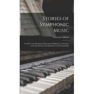 Legare Street Press Stories Of Symphonic Music : A Guide To The Meaning Of Important Symphonies, Overtures, And Tone-Poems From Beethoven To The Present Day Legare Street Press Stories Of Symphonic Music : A Guide To The Meaning Of Important Symphonies, Overtures, And Tone-Poems From Beethoven To The Present Day