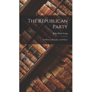 Legare Street Press The Republican Party : Its History, Principles, And Policies Legare Street Press The Republican Party : Its History, Principles, And Policies