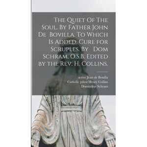 Legare Street Press The Quiet Of The Soul. By Father John De Bovilla. To Which Is Added, Cure For Scruples. By Dom Schram, O.S.B. Edited By The Rev. H. Collins. Legare Street Press The Quiet Of The Soul. By Father John De Bovilla. To Which Is Added, Cure For Scruples. By Dom Schram, O.S.B. Edited By The Rev. H. Collins.