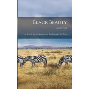 Legare Street Press Black Beauty : His Grooms And Companions; The Autobiography Of A Horse Legare Street Press Black Beauty : His Grooms And Companions; The Autobiography Of A Horse