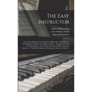 Legare Street Press The Easy Instructor : Or, A Method Of Teaching Sacred Harmony: Containing: I. The Rudiments Of Music On An Improved Plan ... Familiarized To The Weakest Capacity: Ii. A Choice Selection Of Psalm T Legare Street Press The Easy Instructor : Or, A Method Of Teaching Sacred Harmony: Containing: I. The Rudiments Of Music On An Improved Plan ... Familiarized To The Weakest Capacity: Ii. A Choice Selection Of Psalm T