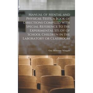 Legare Street Press Manual Of Mental And Physical Tests, A Book Of Directions Compiled With Special Reference To The Experimental Study Of School Children In The Laboratory Or Classroom Legare Street Press Manual Of Mental And Physical Tests, A Book Of Directions Compiled With Special Reference To The Experimental Study Of School Children In The Laboratory Or Classroom