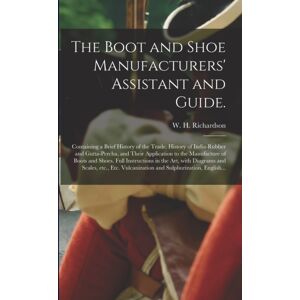 Legare Street Press The Boot And Shoe Manufacturers' Assistant And Guide. : Containing A Brief History Of The Trade. History Of India-Rubber And Gutta-Percha, And Their Application To The Manufacture Of Boots And Shoes. Legare Street Press The Boot And Shoe Manufacturers' Assistant And Guide. : Containing A Brief History Of The Trade. History Of India-Rubber And Gutta-Percha, And Their Application To The Manufacture Of Boots And Shoes.