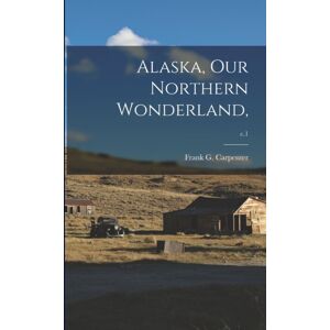 Legare Street Press Alaska, Our Northern Wonderland; C.1 Legare Street Press Alaska, Our Northern Wonderland; C.1