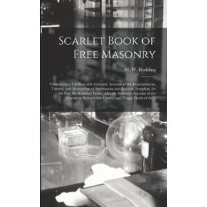 Legare Street Press Scarlet Book Of Free Masonry : Containing A Thrilling And Authentic Account Of The Imprisonment, Torture, And Martyrdom Of Freemasons And Knights Templars, For The Past Six Hundred Years: Also An Auth Legare Street Press Scarlet Book Of Free Masonry : Containing A Thrilling And Authentic Account Of The Imprisonment, Torture, And Martyrdom Of Freemasons And Knights Templars, For The Past Six Hundred Years: Also An Auth