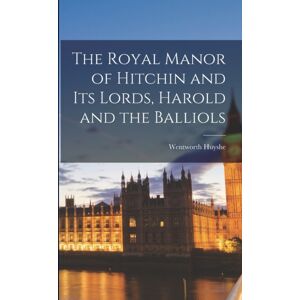 Legare Street Press The Royal Manor Of Hitchin And Its Lords, Harold And The Balliols Legare Street Press The Royal Manor Of Hitchin And Its Lords, Harold And The Balliols