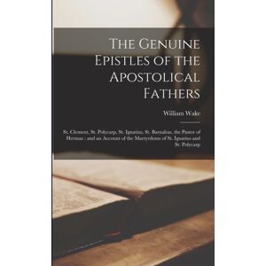 Legare Street Press The Genuine Epistles Of The Apostolical Fathers : St. Clement, St. Polycarp, St. Ignatius, St. Barnabas, The Pastor Of Hermas: And An Account Of The Martyrdoms Of St. Ignatius And St. Polycarp Legare Street Press The Genuine Epistles Of The Apostolical Fathers : St. Clement, St. Polycarp, St. Ignatius, St. Barnabas, The Pastor Of Hermas: And An Account Of The Martyrdoms Of St. Ignatius And St. Polycarp