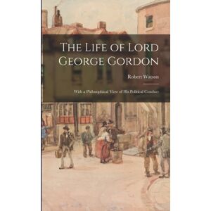 Legare Street Press The Life Of Lord George Gordon : With A Philosophical View Of His Political Conduct Legare Street Press The Life Of Lord George Gordon : With A Philosophical View Of His Political Conduct