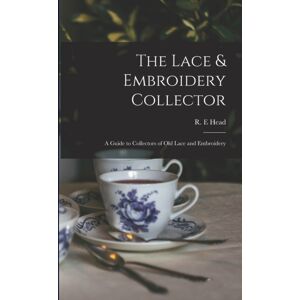 Legare Street Press The Lace & Embroidery Collector; A Guide To Collectors Of Old Lace And Embroidery Legare Street Press The Lace & Embroidery Collector; A Guide To Collectors Of Old Lace And Embroidery