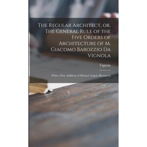 Legare Street Press The Regular Architect, Or, The General Rule Of The Five Orders Of Architecture Of M. Giacomo Barozzio Da Vignola : With A Addition Of Michael Angelo Buonaroti Legare Street Press The Regular Architect, Or, The General Rule Of The Five Orders Of Architecture Of M. Giacomo Barozzio Da Vignola : With A Addition Of Michael Angelo Buonaroti