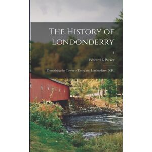 Legare Street Press The History Of Londonderry : Comprising The Towns Of Derry And Londonderry, N.H.; 1 Legare Street Press The History Of Londonderry : Comprising The Towns Of Derry And Londonderry, N.H.; 1