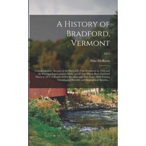 Legare Street Press A History Of Bradford, Vermont : Containing Some Account Of The Place Of Its First Settlement In 1765, And The Principal Improvements Made, And Events Which Have Occurred Down To 1874--A Period Of One Legare Street Press A History Of Bradford, Vermont : Containing Some Account Of The Place Of Its First Settlement In 1765, And The Principal Improvements Made, And Events Which Have Occurred Down To 1874--A Period Of One