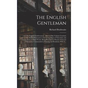 Legare Street Press The English Gentleman;; And The English Gentlewoman : : Both In One Volume Couched, And In One Modell Portrayed: To The Living Glory Of Their Sexe, The Lasting Story Of Their Worth. Being Presented To Legare Street Press The English Gentleman;; And The English Gentlewoman : : Both In One Volume Couched, And In One Modell Portrayed: To The Living Glory Of Their Sexe, The Lasting Story Of Their Worth. Being Presented To