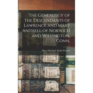 Legare Street Press The Genealogy Of The Descendants Of Lawrence And Mary Antisell Of Norwich And Willington, Conn. Legare Street Press The Genealogy Of The Descendants Of Lawrence And Mary Antisell Of Norwich And Willington, Conn.