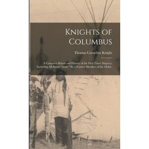 Legare Street Press Knights Of Columbus : A Complete Ritual And History Of The First Three Degrees, Including All Secret "Work." By A Former Member Of The Order. Legare Street Press Knights Of Columbus : A Complete Ritual And History Of The First Three Degrees, Including All Secret "Work." By A Former Member Of The Order.