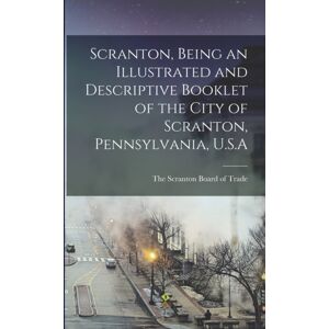 Legare Street Press Scranton, Being An Illustrated And Descriptive Booklet Of The City Of Scranton, Pennsylvania, U.S.A Legare Street Press Scranton, Being An Illustrated And Descriptive Booklet Of The City Of Scranton, Pennsylvania, U.S.A