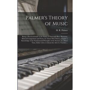 Legare Street Press Palmer'S Theory Of Music : Being A Practical Guide To The Study Of Thorough-Bass, Harmony, Musical Composition And Form, For Those Who Wish To Acquire A Knowledge Of The Fundamental Principles Of The Legare Street Press Palmer'S Theory Of Music : Being A Practical Guide To The Study Of Thorough-Bass, Harmony, Musical Composition And Form, For Those Who Wish To Acquire A Knowledge Of The Fundamental Principles Of The