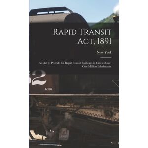Legare Street Press Rapid Transit Act, 1891 : An Act To Provide For Rapid Transit Railways In Cities Of Over One Million Inhabitants. Legare Street Press Rapid Transit Act, 1891 : An Act To Provide For Rapid Transit Railways In Cities Of Over One Million Inhabitants.