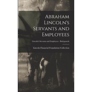 Legare Street Press Abraham Lincoln'S Servants And Employees; Lincoln'S Servants And Employees - Bodyguards Legare Street Press Abraham Lincoln'S Servants And Employees; Lincoln'S Servants And Employees - Bodyguards