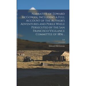 Legare Street Press Narrative Of Edward Mcgowan, Including A Full Account Of The Author'S Adventures And Perils While Persecuted By The San Francisco Vigilance Committee Of 1856 ..; 3-4 Legare Street Press Narrative Of Edward Mcgowan, Including A Full Account Of The Author'S Adventures And Perils While Persecuted By The San Francisco Vigilance Committee Of 1856 ..; 3-4