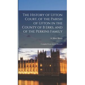Legare Street Press The History Of Ufton Court, Of The Parish Of Ufton In The County Of B Erks, And Of The Perkins Family : Compiled From Ancient Records Legare Street Press The History Of Ufton Court, Of The Parish Of Ufton In The County Of B Erks, And Of The Perkins Family : Compiled From Ancient Records