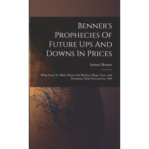 Legare Street Press Benner'S Prophecies Of Future Ups And Downs In Prices : What Years To Make Money On Pig-Iron, Hogs, Corn, And Provisions. With Forecast For 1904 Legare Street Press Benner'S Prophecies Of Future Ups And Downs In Prices : What Years To Make Money On Pig-Iron, Hogs, Corn, And Provisions. With Forecast For 1904