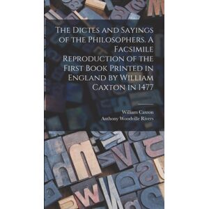 Legare Street Press The Dictes And Sayings Of The Philosophers. A Facsimile Reproduction Of The First Book Printed In England By William Caxton In 1477 Legare Street Press The Dictes And Sayings Of The Philosophers. A Facsimile Reproduction Of The First Book Printed In England By William Caxton In 1477