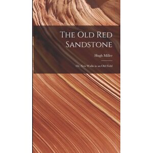 Legare Street Press The Old Red Sandstone : Or, Walks In An Old Field Legare Street Press The Old Red Sandstone : Or, Walks In An Old Field