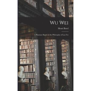 Legare Street Press Wu Wei : A Phantasy Based On The Philosophy Of Lao-Tse Legare Street Press Wu Wei : A Phantasy Based On The Philosophy Of Lao-Tse