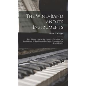 Legare Street Press The Wind-Band And Its Instruments : Their History, Construction, Acoustics, Technique And Combination, For Bandmasters, Bandsmen, Students And The General Reader Legare Street Press The Wind-Band And Its Instruments : Their History, Construction, Acoustics, Technique And Combination, For Bandmasters, Bandsmen, Students And The General Reader