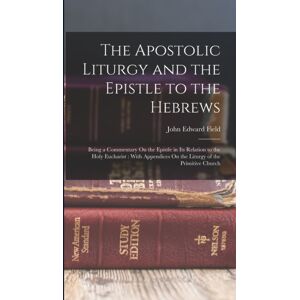 Legare Street Press The Apostolic Liturgy And The Epistle To The Hebrews : Being A Commentary On The Epistle In Its Relation To The Holy Eucharist: With Appendices On The Liturgy Of The Primitive Church Legare Street Press The Apostolic Liturgy And The Epistle To The Hebrews : Being A Commentary On The Epistle In Its Relation To The Holy Eucharist: With Appendices On The Liturgy Of The Primitive Church