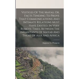 Legare Street Press Vestiges Of The Mayas, Or, Facts Tending To Prove That Communications And Intimate Relations Must Have Existed, In Very Remote Times, Between The Inhabitants Of Mayab And Those Of Asia And Africa Legare Street Press Vestiges Of The Mayas, Or, Facts Tending To Prove That Communications And Intimate Relations Must Have Existed, In Very Remote Times, Between The Inhabitants Of Mayab And Those Of Asia And Africa