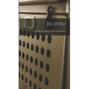 Legare Street Press Jiu Jitsu; The Effective Japanese Mode Of Self-Defense Legare Street Press Jiu Jitsu; The Effective Japanese Mode Of Self-Defense