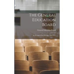 Legare Street Press The General Education Board : An Account Of Its Activities, 1902-1914 Legare Street Press The General Education Board : An Account Of Its Activities, 1902-1914