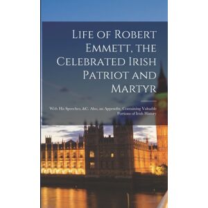 Legare Street Press Life Of Robert Emmett, The Celebrated Irish Patriot And Martyr : With His Speeches, &c. Also, An Appendix, Containing Valuable Portions Of Irish History Legare Street Press Life Of Robert Emmett, The Celebrated Irish Patriot And Martyr : With His Speeches, &c. Also, An Appendix, Containing Valuable Portions Of Irish History