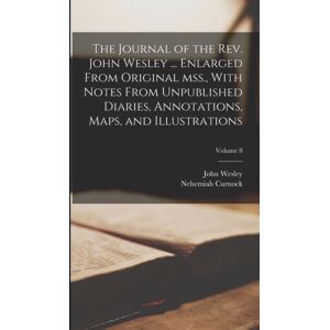 Legare Street Press The Journal Of The Rev. John Wesley ... Enlarged From Original Mss., With Notes From Unpublished Diaries, Annotations, Maps, And Illustrations; Volume 8 Legare Street Press The Journal Of The Rev. John Wesley ... Enlarged From Original Mss., With Notes From Unpublished Diaries, Annotations, Maps, And Illustrations; Volume 8