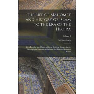 Legare Street Press The Life Of Mahomet And History Of Islam To The Era Of The Hegira : With Introductory Chapters On The Original Sources For The Biography Of Mahomet And On The Pre-Islamite History Of Arabia; Volume 4 Legare Street Press The Life Of Mahomet And History Of Islam To The Era Of The Hegira : With Introductory Chapters On The Original Sources For The Biography Of Mahomet And On The Pre-Islamite History Of Arabia; Volume 4