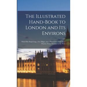 Legare Street Press The Illustrated Hand-Book To London And Its Environs : With Fifty Engravings, Two Maps, And A Panorama Of The River Thames From Windsor To The Nore Legare Street Press The Illustrated Hand-Book To London And Its Environs : With Fifty Engravings, Two Maps, And A Panorama Of The River Thames From Windsor To The Nore
