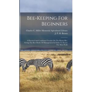 Legare Street Press Bee-Keeping For Beginners : A Practical And Condensed Treatise On The Honey-Bee. Giving The Modes Of Management In Order To Secure The Most Profit Legare Street Press Bee-Keeping For Beginners : A Practical And Condensed Treatise On The Honey-Bee. Giving The Modes Of Management In Order To Secure The Most Profit